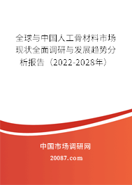 全球与中国人工骨材料市场现状全面调研与发展趋势分析报告(2022-2028年) 全球与中国人工骨材料市场现状全面调研与发展趋势分析报告(2022-2028年)
