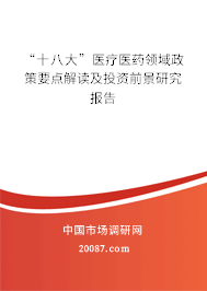 “十八大”医疗医药领域政策要点解读及投资前景研究报告 “十八大”医疗医药领域政策要点解读及投资前景研究报告