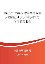 2023-2029年全球与中国双氯芬酸钠行业现状深度调研与发展趋势报告