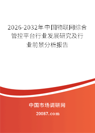 2026-2032年中国物联网综合管控平台行业发展研究及行业前景分析报告 2026-2032年中国物联网综合管控平台行业发展研究及行业前景分析报告