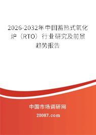 2026-2032年中国蓄热式氧化炉(RTO)行业研究及前景趋势报告 2026-2032年中国蓄热式氧化炉(RTO)行业研究及前景趋势报告