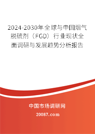 2024-2030年全球与中国烟气脱硫剂（FGD）行业现状全面调研与发展趋势分析报告