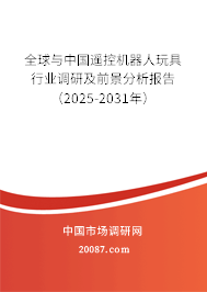 全球与中国遥控机器人玩具行业调研及前景分析报告（2025-2031年）