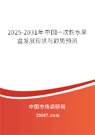 2025-2031年中国一次性水果盒发展现状与趋势预测 2025-2031年中国一次性水果盒发展现状与趋势预测