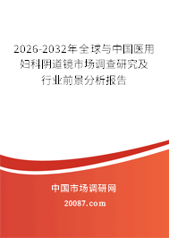 2026-2032年全球与中国医用妇科阴道镜市场调查研究及行业前景分析报告