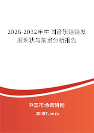 2026-2032年中国音乐娃娃发展现状与前景分析报告 2026-2032年中国音乐娃娃发展现状与前景分析报告