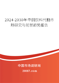 2024-2030年中国饮料代糖市场研究与前景趋势报告 2024-2030年中国饮料代糖市场研究与前景趋势报告