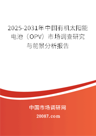 2025-2031年中国有机太阳能电池（OPV）市场调查研究与前景分析报告