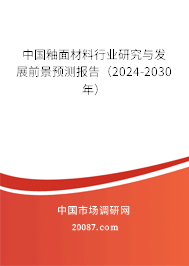 中国釉面材料行业研究与发展前景预测报告(2024-2030年) 中国釉面材料行业研究与发展前景预测报告(2024-2030年)