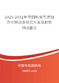 2025-2031年中国粘合剂添加剂市场调查研究与发展趋势预测报告 2025-2031年中国粘合剂添加剂市场调查研究与发展趋势预测报告
