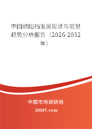 中国遮阳挡发展现状与前景趋势分析报告(2026-2032年) 中国遮阳挡发展现状与前景趋势分析报告(2026-2032年)