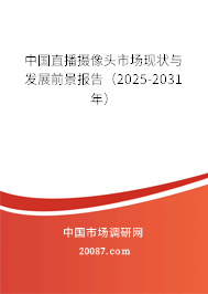 中国直播摄像头市场现状与发展前景报告（2025-2031年）