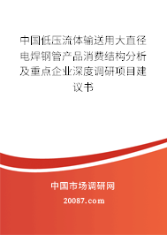 中国低压流体输送用大直径电焊钢管产品消费结构分析及重点企业深度调研项目建议书