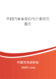 中国汽车车载GPS行业研究报告 中国汽车车载GPS行业研究报告