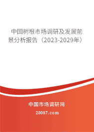 中国树根市场调研及发展前景分析报告(2023-2029年) 中国树根市场调研及发展前景分析报告(2023-2029年)