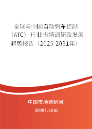 全球与中国自动列车控制（ATC）行业市场调研及发展趋势报告（2025-2031年）