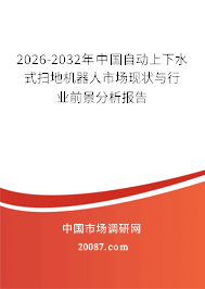 2026-2032年中国自动上下水式扫地机器人市场现状与行业前景分析报告 2026-2032年中国自动上下水式扫地机器人市场现状与行业前景分析报告