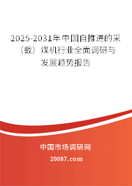 2025-2031年中国自推进的采(截)煤机行业全面调研与发展趋势报告 2025-2031年中国自推进的采(截)煤机行业全面调研与发展趋势报告