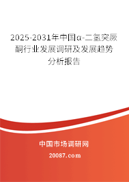 2025-2031年中国α-二氢突厥酮行业发展调研及发展趋势分析报告