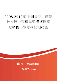 2008-2010年中国果品、蔬菜批发行业销售渠道模式调研及销售市场规模预测报告
