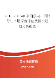2010-2015年中国顶尖、顶针行业市场深度评估及投资规划分析报告 2010-2015年中国顶尖、顶针行业市场深度评估及投资规划分析报告