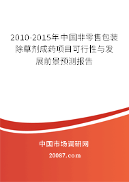 2010-2015年中国非零售包装除草剂成药项目可行性与发展前景预测报告 2010-2015年中国非零售包装除草剂成药项目可行性与发展前景预测报告