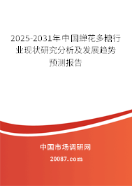 2025-2031年中国蝉花多糖行业现状研究分析及发展趋势预测报告