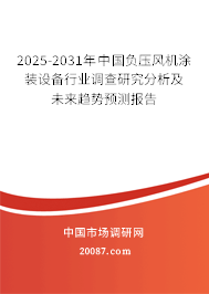 2025-2031年中国负压风机涂装设备行业调查研究分析及未来趋势预测报告