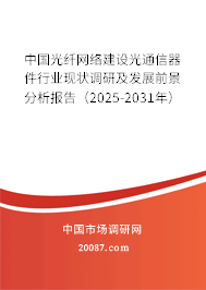 中国光纤网络建设光通信器件行业现状调研及发展前景分析报告（2025-2031年）