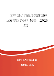 中国空调机组市场深度调研及发展趋势分析报告(2025年) 中国空调机组市场深度调研及发展趋势分析报告(2025年)