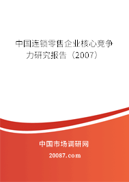 中国连锁零售企业核心竞争力研究报告（2007）
