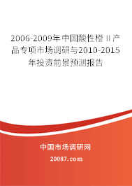 2006-2009年中国酸性橙Ⅱ产品专项市场调研与2010-2015年投资前景预测报告