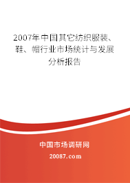 2007年中国其它纺织服装、鞋、帽行业市场统计与发展分析报告