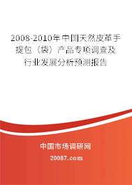 2008-2010年中国天然皮革手提包（袋）产品专项调查及行业发展分析预测报告