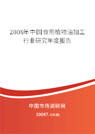 2008年中国食用植物油加工行业研究年度报告 2008年中国食用植物油加工行业研究年度报告