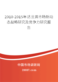 2010-2015年达旦黄市场新动态战略研究及竞争力研究报告 2010-2015年达旦黄市场新动态战略研究及竞争力研究报告