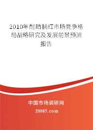 2010年耐晒桃红市场竞争格局战略研究及发展前景预测报告 2010年耐晒桃红市场竞争格局战略研究及发展前景预测报告
