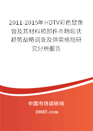2011-2015年HDTV彩色显像管及其材料和部件市场现状趋势战略调查及供需格局研究分析报告 2011-2015年HDTV彩色显像管及其材料和部件市场现状趋势战略调查及供需格局研究分析报告