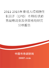 2011-2015年重组人红细胞生长因子（EPO）市场现状趋势战略调查及供需格局研究分析报告
