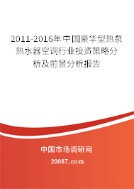 2011-2016年中国豪华型热泵热水器空调行业投资策略分析及前景分析报告 2011-2016年中国豪华型热泵热水器空调行业投资策略分析及前景分析报告