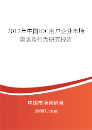 2012年中国IDC用户企业市场需求及行为研究报告 2012年中国IDC用户企业市场需求及行为研究报告