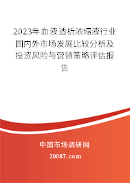 2023年血液透析浓缩液行业国内外市场发展比较分析及投资风险与营销策略评估报告