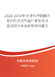 2024-2030年全球与中国报告基因检测试剂盒行业发展深度调研与未来趋势预测报告 2024-2030年全球与中国报告基因检测试剂盒行业发展深度调研与未来趋势预测报告