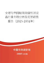 全球与中国玻璃瑕疵检测设备行业市场分析及前景趋势报告(2025-2031年) 全球与中国玻璃瑕疵检测设备行业市场分析及前景趋势报告(2025-2031年)
