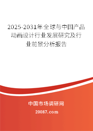2025-2031年全球与中国产品动画设计行业发展研究及行业前景分析报告