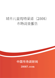 城市儿童购物渠道（2008）市场调查报告