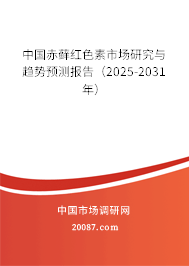 中国赤藓红色素市场研究与趋势预测报告（2025-2031年）