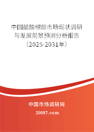 中国醋酸棉酚市场现状调研与发展前景预测分析报告(2025-2031年) 中国醋酸棉酚市场现状调研与发展前景预测分析报告(2025-2031年)