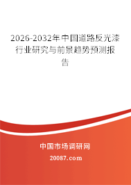 2026-2032年中国道路反光漆行业研究与前景趋势预测报告 2026-2032年中国道路反光漆行业研究与前景趋势预测报告