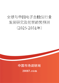 全球与中国电子血糖仪行业发展研究及前景趋势预测（2025-2031年）
